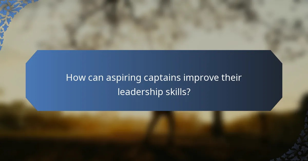 How can aspiring captains improve their leadership skills?
