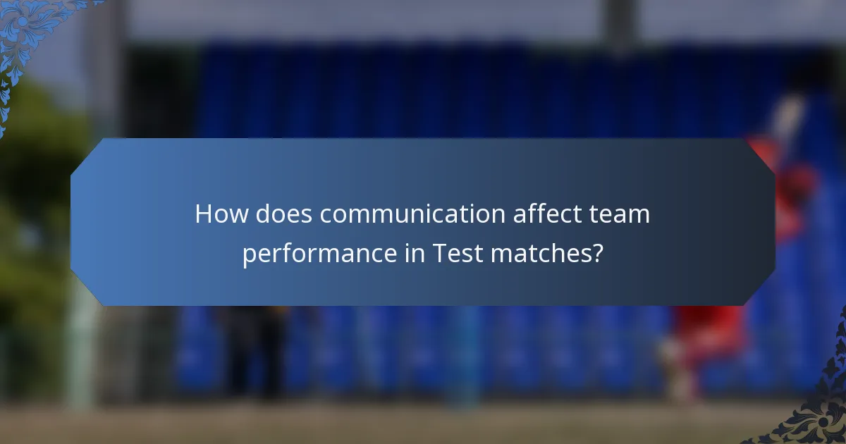 How does communication affect team performance in Test matches?