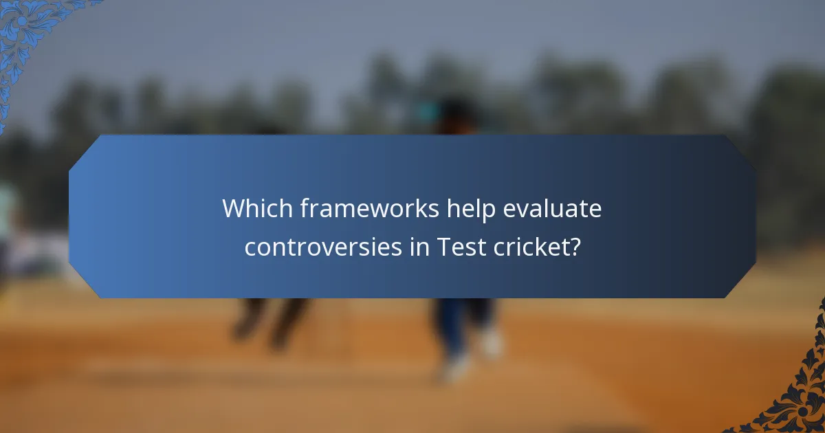Which frameworks help evaluate controversies in Test cricket?