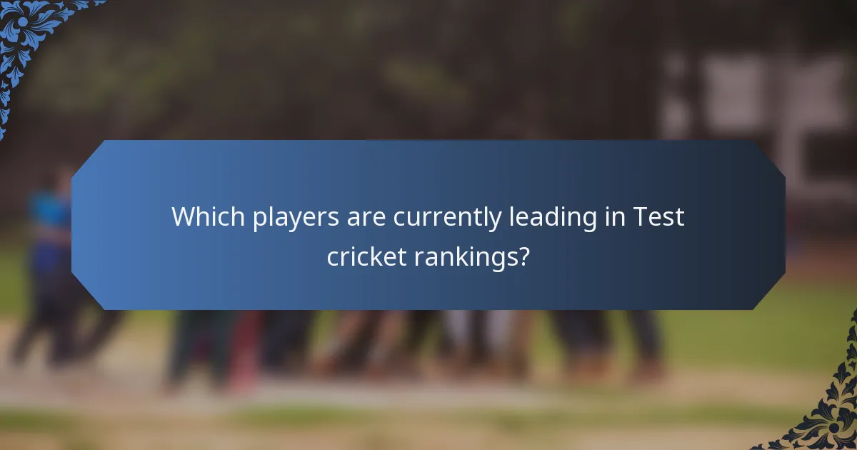 Which players are currently leading in Test cricket rankings?